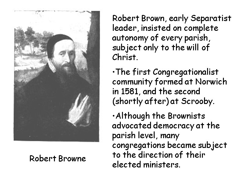 Robert Browne Robert Brown, early Separatist leader, insisted on complete autonomy of every parish,